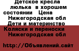 Детское кресла, люлька. в хорошем состоянии › Цена ­ 1 100 - Нижегородская обл. Дети и материнство » Коляски и переноски   . Нижегородская обл.